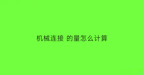 “机械连接的量怎么计算(机械连接判定标准)